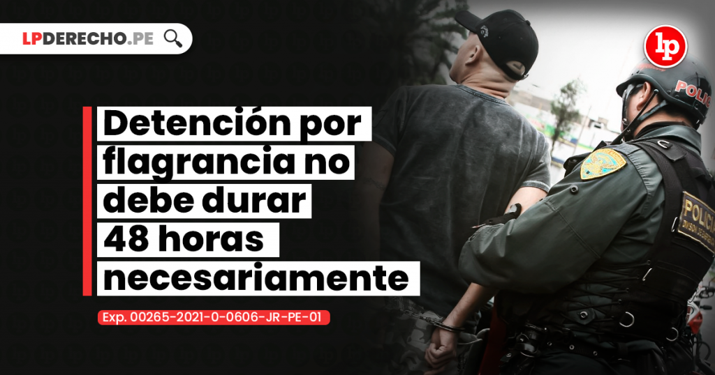 Detención Por Flagrancia No Debe Durar 48 Horas Necesariamente Exp 00265 2021 0 0606 Jr Pe 01 6811