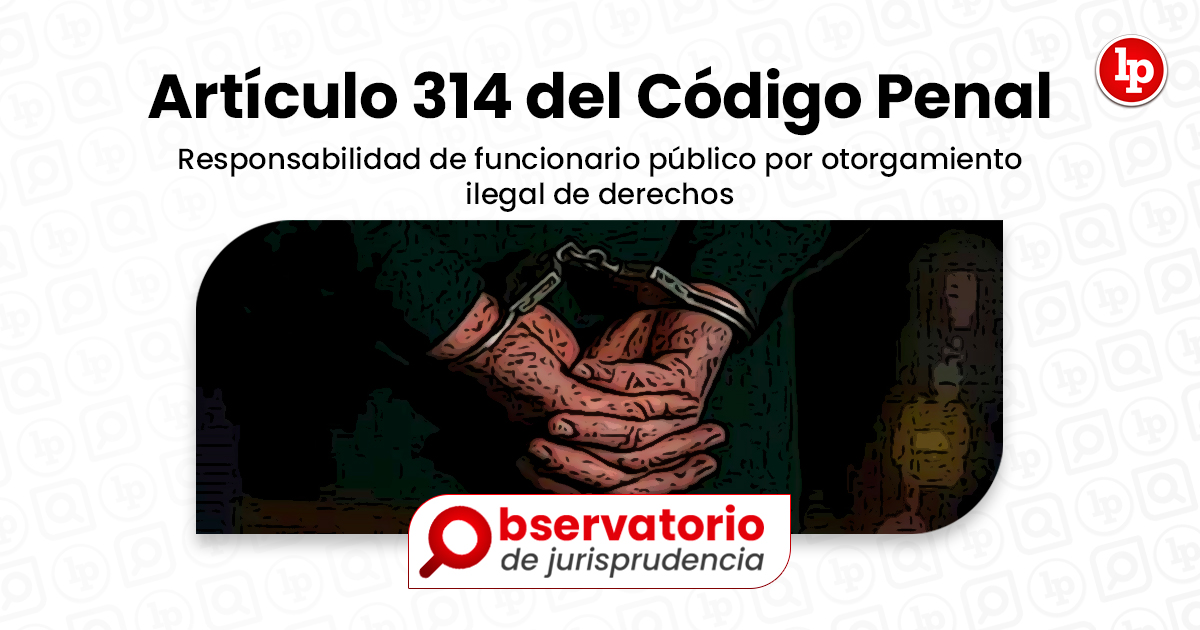 Jurisprudencia Del Artículo 314 Del Código Penal Responsabilidad De Funcionario Público Por 8098