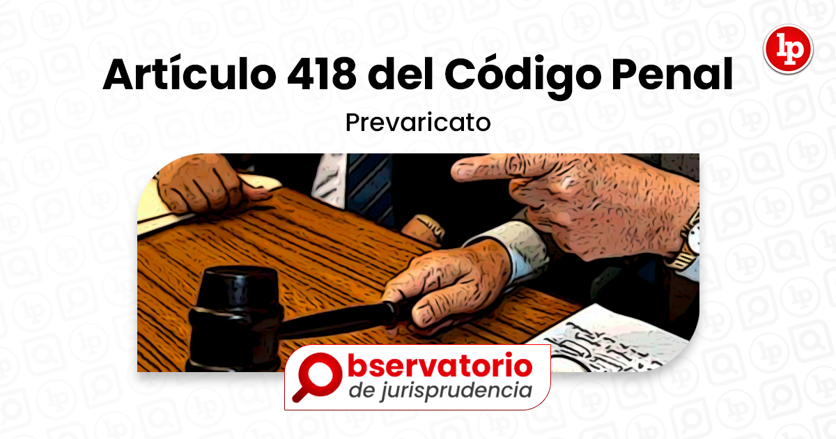 Jurisprudencia Del Artículo 418 Del Código Penal Prevaricato Lp