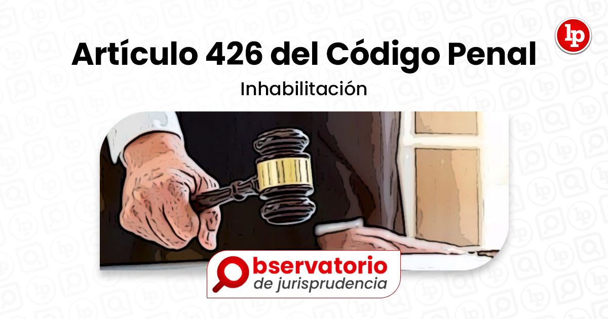 Jurisprudencia Del Artículo 426 Del Código Penal.- Inhabilitación | LP