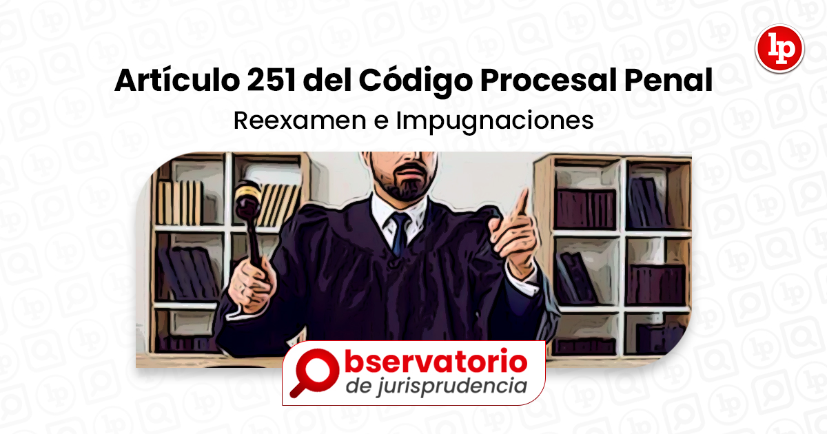 Jurisprudencia Del Artículo 251 Del Código Procesal Penal Reexamen E Impugnaciones Lp 9703