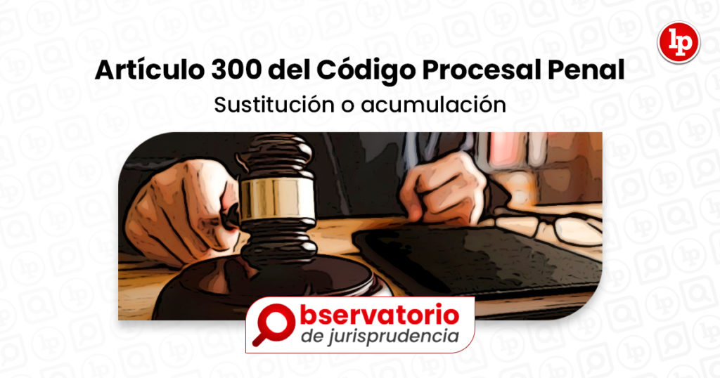 Jurisprudencia Del Artículo 300 Del Código Procesal Penal Sustitución