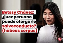 Betssy Chávez: ¿juez peruano puede otorgarle salvoconducto? (hábeas corpus)