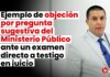 Ejemplo de objeción por pregunta sugestiva del Ministerio Público ante un examen directo a testigo en juicio
