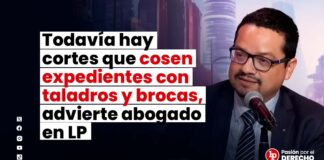 Todavía hay cortes que cosen expedientes usando taladros y brocas, advierte abogado en LP