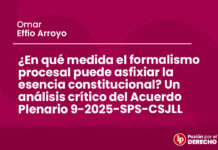 ¿En qué medida el formalismo procesal puede asfixiar la esencia constitucional? Un análisis crítico del Acuerdo Plenario 9-2025-SPS-CSJLL