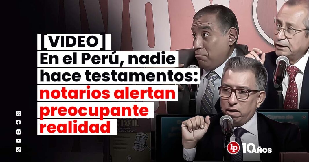 PERU TESTAMENTOS NOTARIOS ALERTAN PREOCUPANTE RELAIDAD-LPDERECHO