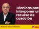 Técnicas para interponer un recurso de casación