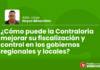 ¿Cómo puede la Contraloría mejorar su fiscalización y control en los gobiernos regionales y locales?
