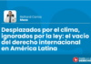 Desplazados por el clima, ignorados por la ley: el vacío del derecho internacional en américa latina