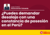 ¿Puedes demandar desalojo con una constancia de posesión en el Perú?