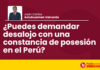 ¿Puedes demandar desalojo con una constancia de posesión en el Perú?