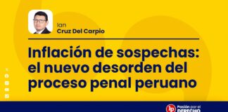 Inflación de sospechas: el nuevo desorden del proceso penal peruano