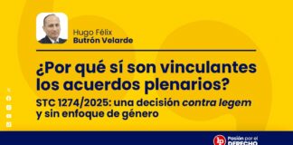 ¿Por qué sí son vinculantes los acuerdos plenarios? STC 1274/2025: una decisión contra legem y sin enfoque de género