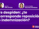 Te despiden: ¿te corresponde reposición o indemnización?