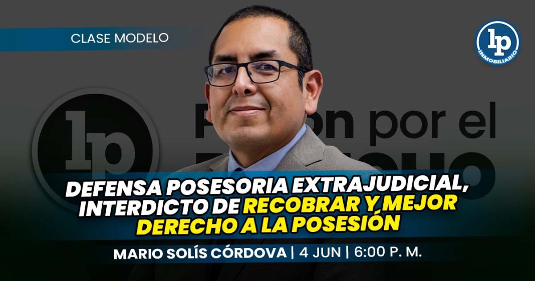 CLASE MODELO_mario solis cordova_Defensa posesoria extrajudicial, interdicto de recobrar y mejor derecho a la posesión_LP